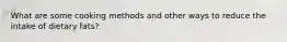 What are some cooking methods and other ways to reduce the intake of dietary fats?