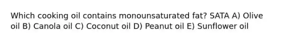 Which cooking oil contains monounsaturated fat? SATA A) Olive oil B) Canola oil C) Coconut oil D) Peanut oil E) Sunflower oil