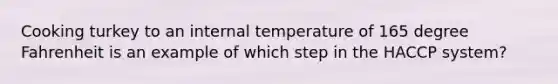 Cooking turkey to an internal temperature of 165 degree Fahrenheit is an example of which step in the HACCP system?