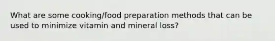 What are some cooking/food preparation methods that can be used to minimize vitamin and mineral loss?