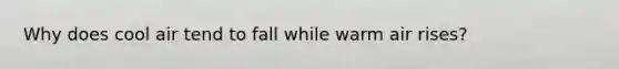 Why does cool air tend to fall while warm air rises?