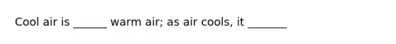 Cool air is ______ warm air; as air cools, it _______