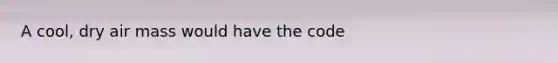 A cool, dry air mass would have the code