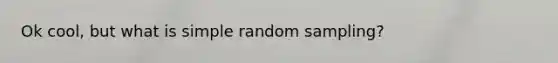 Ok cool, but what is simple random sampling?