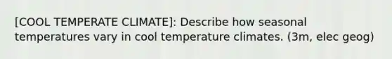 [COOL TEMPERATE CLIMATE]: Describe how seasonal temperatures vary in cool temperature climates. (3m, elec geog)