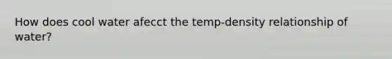 How does cool water afecct the temp-density relationship of water?