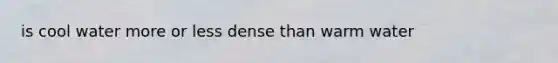is cool water more or less dense than warm water