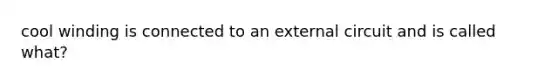 cool winding is connected to an external circuit and is called what?