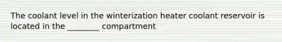 The coolant level in the winterization heater coolant reservoir is located in the ________ compartment