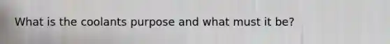 What is the coolants purpose and what must it be?