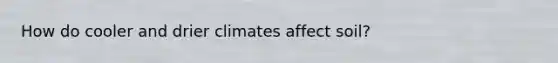 How do cooler and drier climates affect soil?