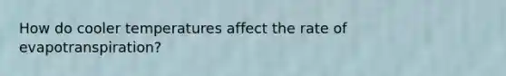 How do cooler temperatures affect the rate of evapotranspiration?