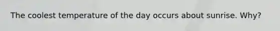 The coolest temperature of the day occurs about sunrise. Why?