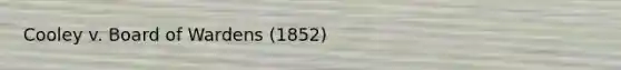 Cooley v. Board of Wardens (1852)