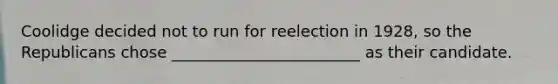 Coolidge decided not to run for reelection in 1928, so the Republicans chose ________________________ as their candidate.