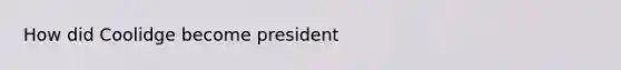 How did Coolidge become president