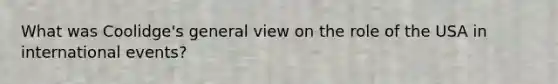 What was Coolidge's general view on the role of the USA in international events?
