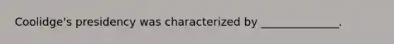 Coolidge's presidency was characterized by ______________.