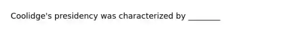 Coolidge's presidency was characterized by ________