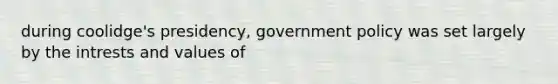 during coolidge's presidency, government policy was set largely by the intrests and values of