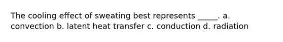 The cooling effect of sweating best represents _____. a. convection b. latent heat transfer c. conduction d. radiation