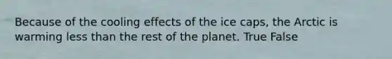 Because of the cooling effects of the ice caps, the Arctic is warming <a href='https://www.questionai.com/knowledge/k7BtlYpAMX-less-than' class='anchor-knowledge'>less than</a> the rest of the planet. True False