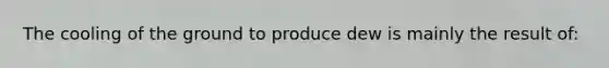 The cooling of the ground to produce dew is mainly the result of: