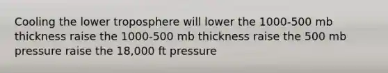 Cooling the lower troposphere will lower the 1000-500 mb thickness raise the 1000-500 mb thickness raise the 500 mb pressure raise the 18,000 ft pressure