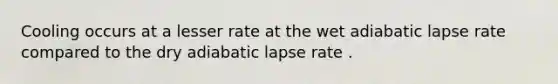 Cooling occurs at a lesser rate at the wet adiabatic lapse rate compared to the dry adiabatic lapse rate .