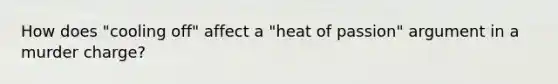 How does "cooling off" affect a "heat of passion" argument in a murder charge?