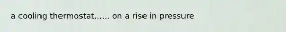 a cooling thermostat...... on a rise in pressure