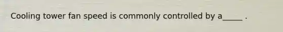 Cooling tower fan speed is commonly controlled by a_____ .