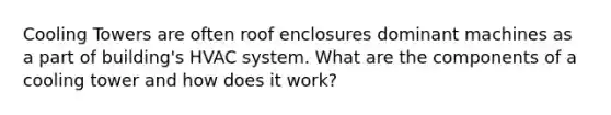 Cooling Towers are often roof enclosures dominant machines as a part of building's HVAC system. What are the components of a cooling tower and how does it work?