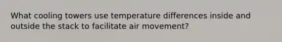 What cooling towers use temperature differences inside and outside the stack to facilitate air movement?