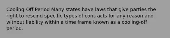 Cooling-Off Period Many states have laws that give parties the right to rescind specific types of contracts for any reason and without liability within a time frame known as a cooling-off period.