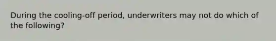 During the cooling-off period, underwriters may not do which of the following?