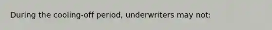 During the cooling-off period, underwriters may not: