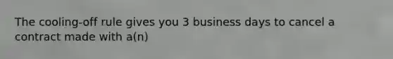 The cooling-off rule gives you 3 business days to cancel a contract made with a(n)