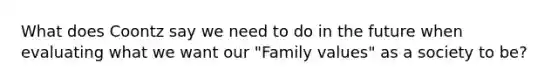 What does Coontz say we need to do in the future when evaluating what we want our "Family values" as a society to be?