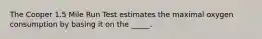 The Cooper 1.5 Mile Run Test estimates the maximal oxygen consumption by basing it on the _____.