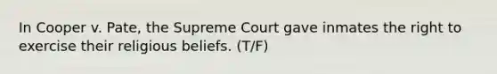 In Cooper v. Pate, the Supreme Court gave inmates the right to exercise their religious beliefs. (T/F)