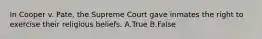 In Cooper v. Pate, the Supreme Court gave inmates the right to exercise their religious beliefs. A.True B.False