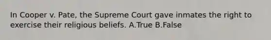 In Cooper v. Pate, the Supreme Court gave inmates the right to exercise their religious beliefs. A.True B.False