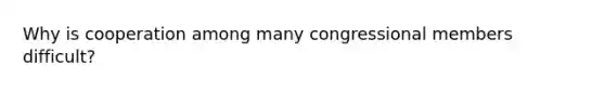 Why is cooperation among many congressional members difficult?