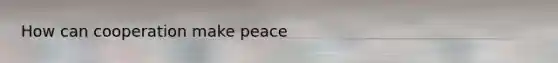 How can cooperation make peace