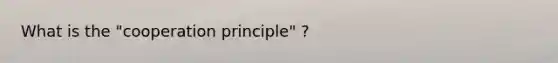 What is the "cooperation principle" ?