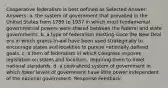 Cooperative federalism is best defined as Selected Answer: Answers: a. the system of government that prevailed in the United States from 1789 to 1937 in which most fundamental governmental powers were shared between the federal and state governments. b. a type of federalism existing since the New Deal era in which grants-in-aid have been used strategically to encourage states and localities to pursue nationally defined goals. c. a form of federalism in which Congress imposes legislation on states and localities, requiring them to meet national standards. d. a centralized system of government in which lower levels of government have little power independent of the national government. Response Feedback: