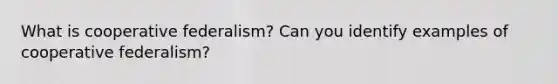 What is cooperative federalism? Can you identify examples of cooperative federalism?