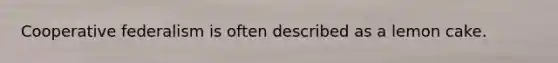 Cooperative federalism is often described as a lemon cake.