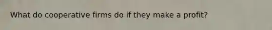 What do cooperative firms do if they make a profit?